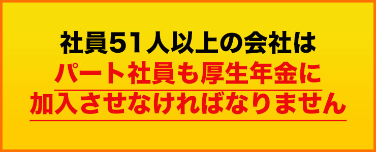 社員51人以上の会社はパート社員も厚生年金に加入させなければなりません！（2024年10月～）
