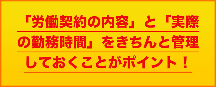 「労働契約の内容」と「実際の勤務時間」をきちんと管理しておくことがポイント！